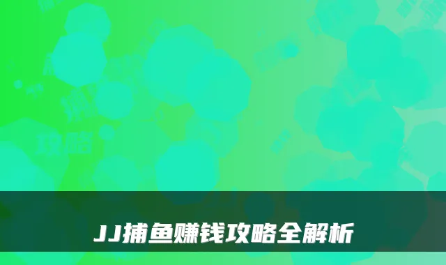 JJ捕鱼赚钱攻略全解析