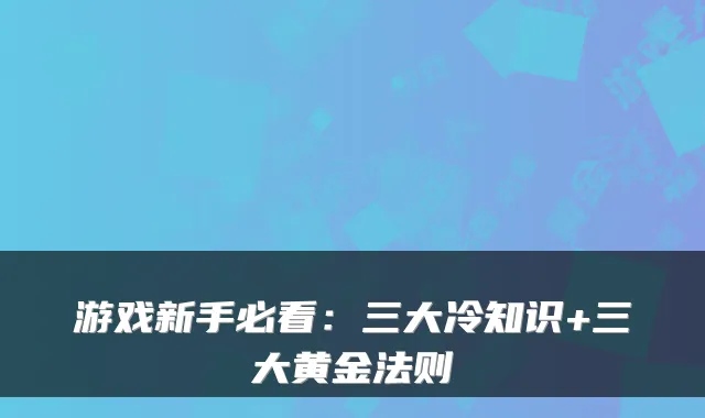 游戏新手必看:三大冷知识+三大黄金法则