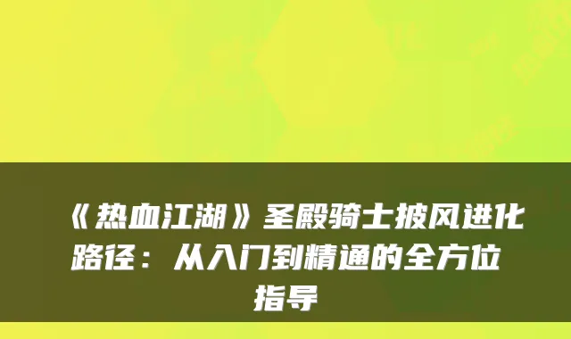 《热血江湖》圣殿骑士披风进化路径:从入门到精通的全方位指导