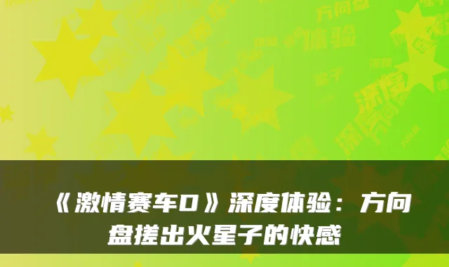 《激情赛车D》深度体验：方向盘搓出火星子的快感