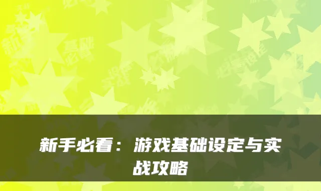 新手必看：游戏基础设定与实战攻略