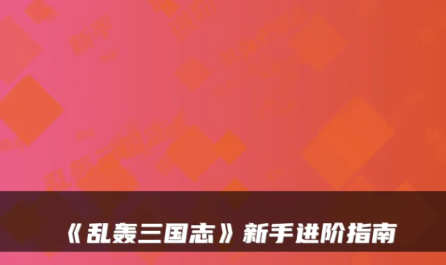 《乱轰三国志》新手进阶指南