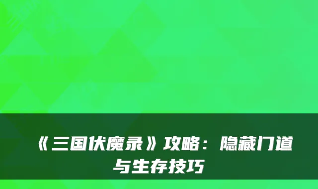 《三国伏魔录》攻略：隐藏门道与生存技巧