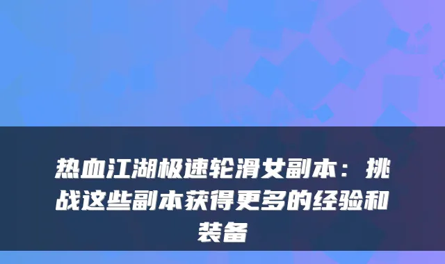 热血江湖极速轮滑女副本：挑战这些副本获得更多的经验和装备