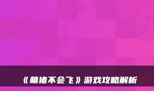 《萌猪不会飞》游戏攻略解析
