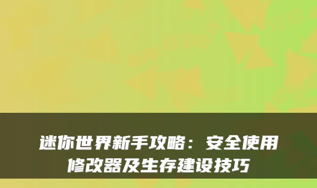 迷你世界新手攻略：安全使用修改器及生存建设技巧