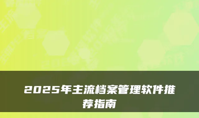 2025年主流档案管理软件推荐指南