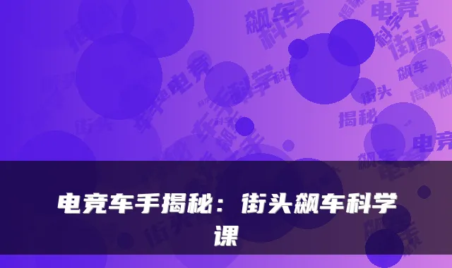 电竞车手揭秘:街头飙车科学课