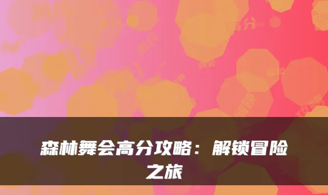 森林舞会高分攻略：解锁冒险之旅