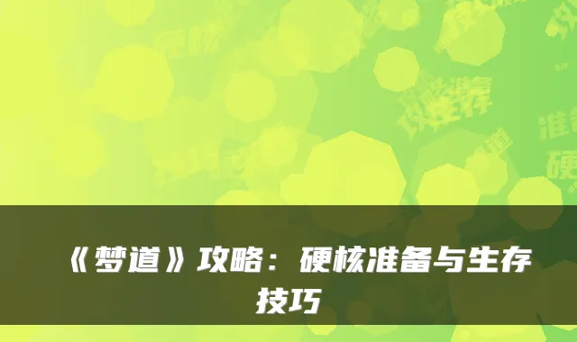 《梦道》攻略：硬核准备与生存技巧