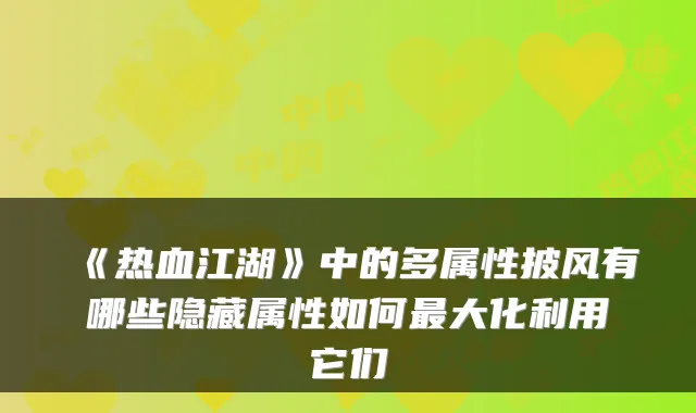 《热血江湖》中的多属性披风有哪些隐藏属性如何最大化利用它们