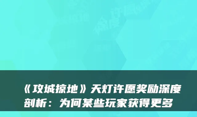 《攻城掠地》天灯许愿奖励深度剖析：为何某些玩家获得更多