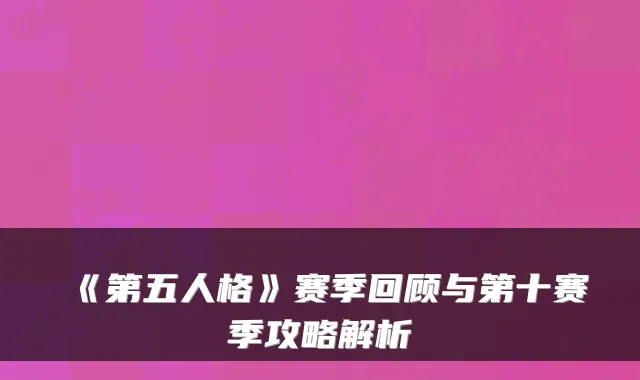 《第五人格》赛季回顾与第十赛季攻略解析