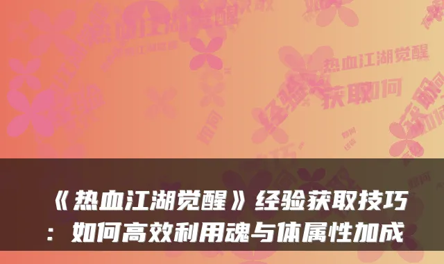 《热血江湖觉醒》经验获取技巧：如何高效利用魂与体属性加成