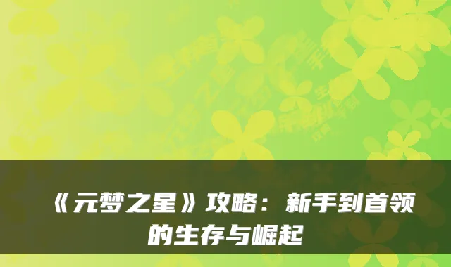 《元梦之星》攻略：新手到首领的生存与崛起