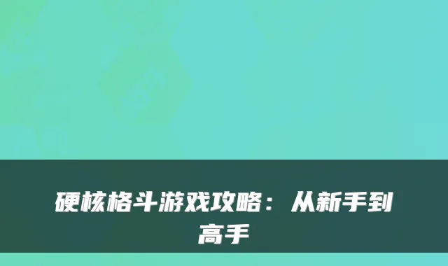 硬核格斗游戏攻略：从新手到高手