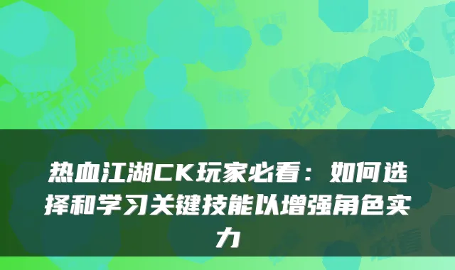 热血江湖CK玩家必看：如何选择和学习关键技能以增强角色实力