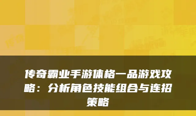 传奇霸业手游体格一品游戏攻略:分析角色技能组合与连招策略