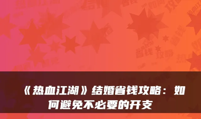 《热血江湖》结婚省钱攻略：如何避免不必要的开支