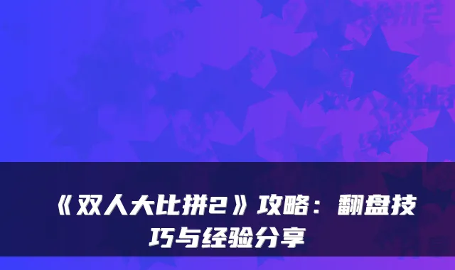 《双人大比拼2》攻略：翻盘技巧与经验分享