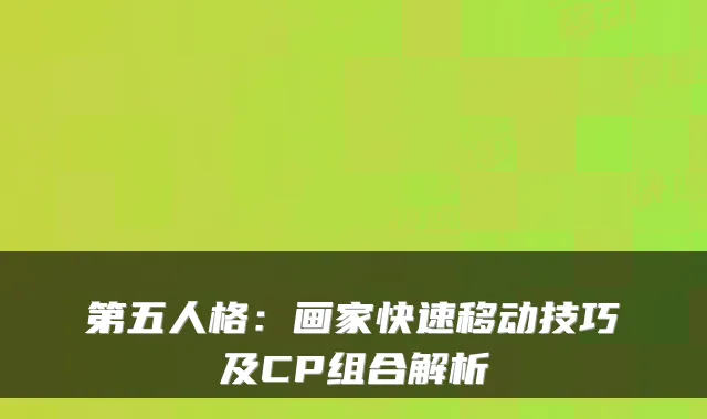第五人格：画家快速移动技巧及CP组合解析