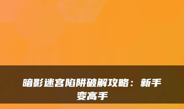暗影迷宫陷阱破解攻略：新手变高手