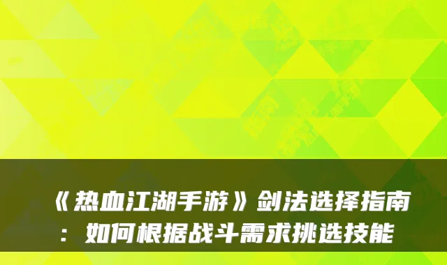 《热血江湖手游》剑法选择指南:如何根据战斗需求挑选技能