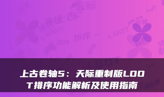 上古卷轴5：天际重制版LOOT排序功能解析及使用指南
