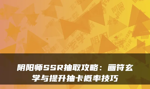 阴阳师SSR抽取攻略：画符玄学与提升抽卡概率技巧