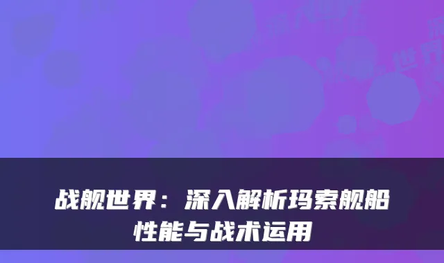 战舰世界：深入解析玛索舰船性能与战术运用