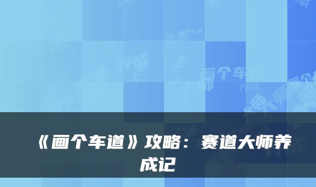 《画个车道》攻略：赛道大师养成记