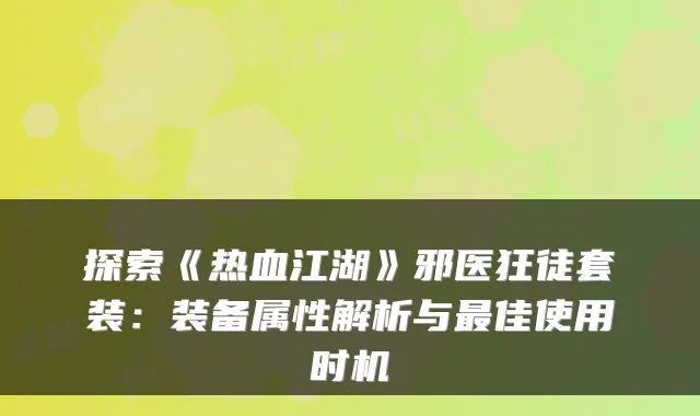 探索《热血江湖》邪医狂徒套装：装备属性解析与佳使用时机