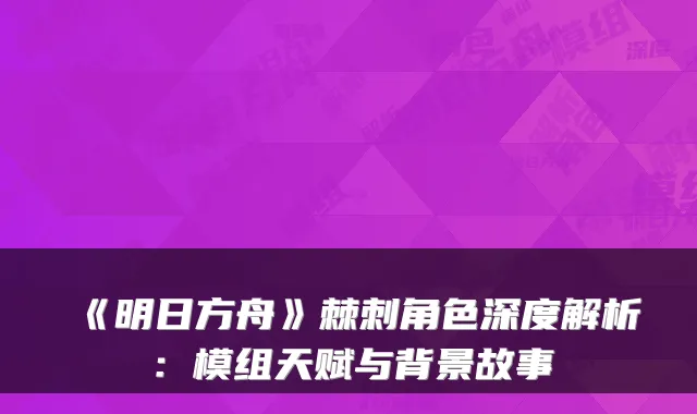 《明日方舟》棘刺角色深度解析:模组天赋与背景故事