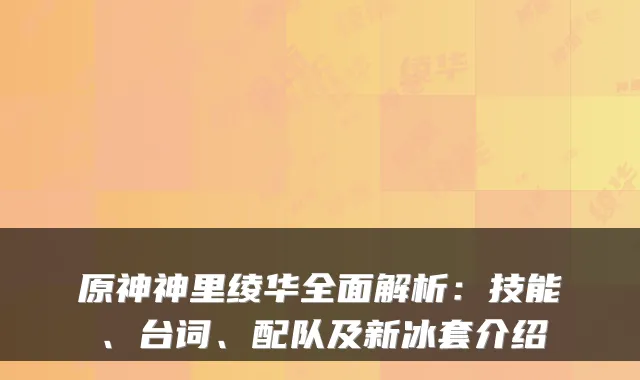 原神神里绫华全面解析：技能、台词、配队及新冰套介绍