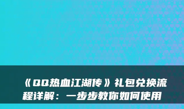 《QQ热血江湖传》礼包兑换流程详解:一步步教你如何使用