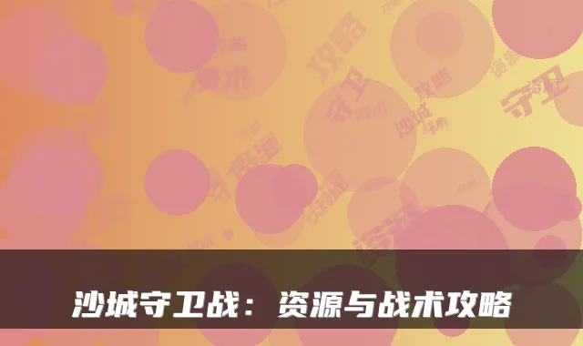 沙城守卫战：资源与战术攻略