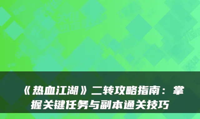 《热血江湖》二转攻略指南：掌握关键任务与副本通关技巧