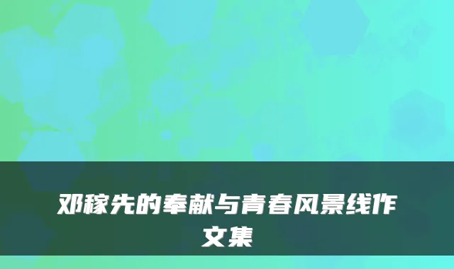 邓稼先的奉献与青春风景线作文集