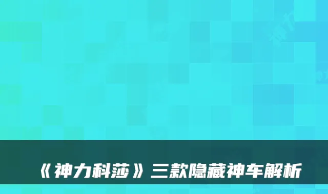 《神力科莎》三款隐藏神车解析