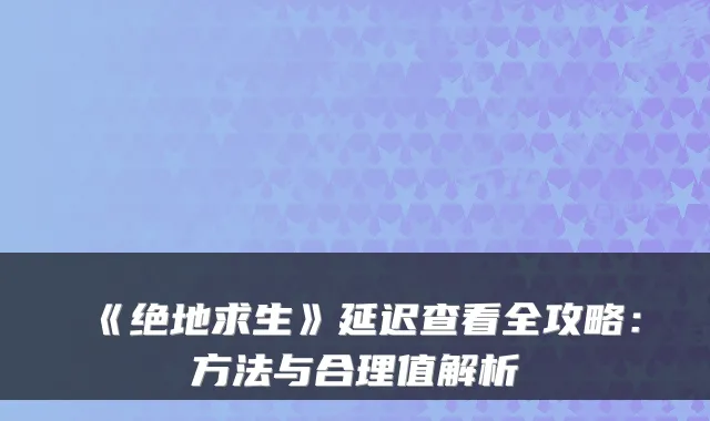 《绝地求生》延迟查看全攻略：方法与合理值解析