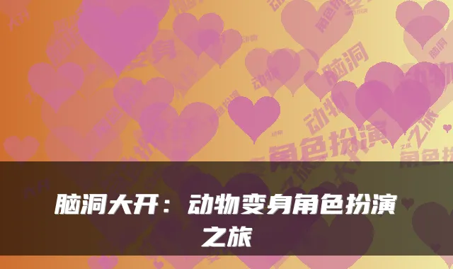 脑洞大开：动物变身角色扮演之旅