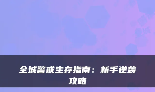 全城警戒生存指南：新手逆袭攻略