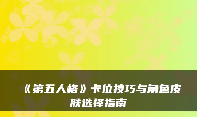 《第五人格》卡位技巧与角色皮肤选择指南