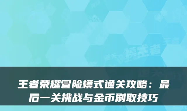 王者荣耀冒险模式通关攻略:最后一关挑战与金币刷取技巧