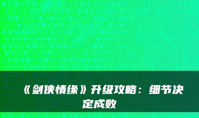 《剑侠情缘》升级攻略：细节决定成败