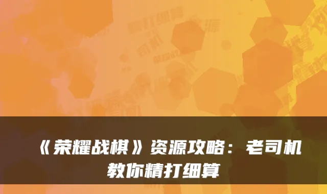 《荣耀战棋》资源攻略：老司机教你精打细算