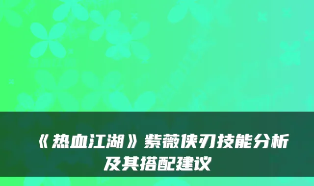 《热血江湖》紫薇侠刃技能分析及其搭配建议
