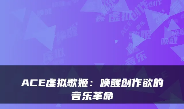 ACE虚拟歌姬:唤醒创作欲的音乐革命