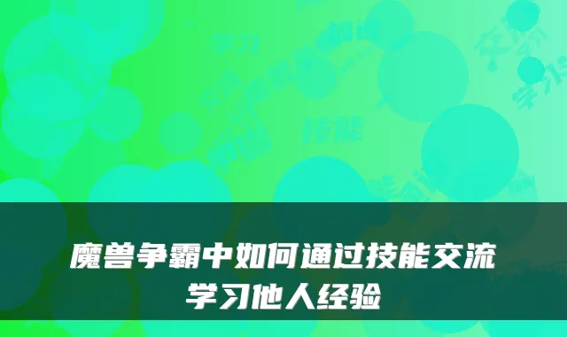 魔兽争霸中如何通过技能交流学习他人经验