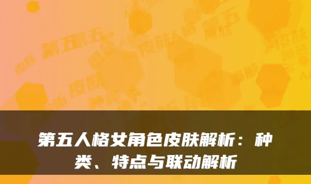 第五人格女角色皮肤解析:种类、特点与联动解析